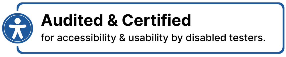 Audited and certified for accessibility and usability by disabled testers.
